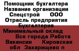 Помощник бухгалтера › Название организации ­ Спецстрой-31, ООО › Отрасль предприятия ­ Бухгалтерия › Минимальный оклад ­ 20 000 - Все города Работа » Вакансии   . Кировская обл.,Захарищево п.